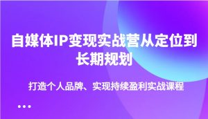 自媒体IP变现实战营从定位到长期规划，打造个人品牌、实现持续盈利实战课程-小毅网创