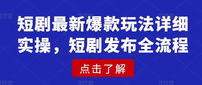 短剧最新爆款玩法详细实操，短剧发布全流程 - 小毅网创-小毅网创