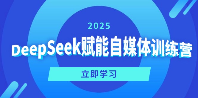 DeepSeek赋能自媒体训练营，定位、变现、爆文全攻略！ - 小毅网创-小毅网创
