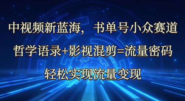 中视频新蓝海：哲学语录+影视混剪=流量密码，轻松实现流量变现 - 小毅网创-小毅网创