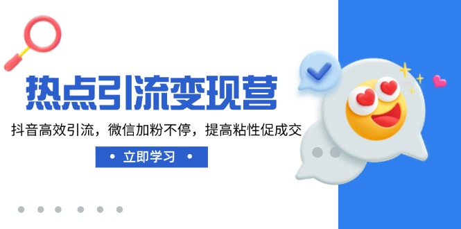 热点引流变现营，抖音高效引流，微信加粉不停，提高粘性促成交 - 小毅网创-小毅网创