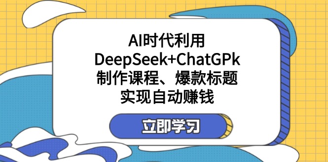 某付费文：AI时代利用DeepSeek+ChatGPk制作课程、爆款标题，实现自动赚钱 - 小毅网创-小毅网创