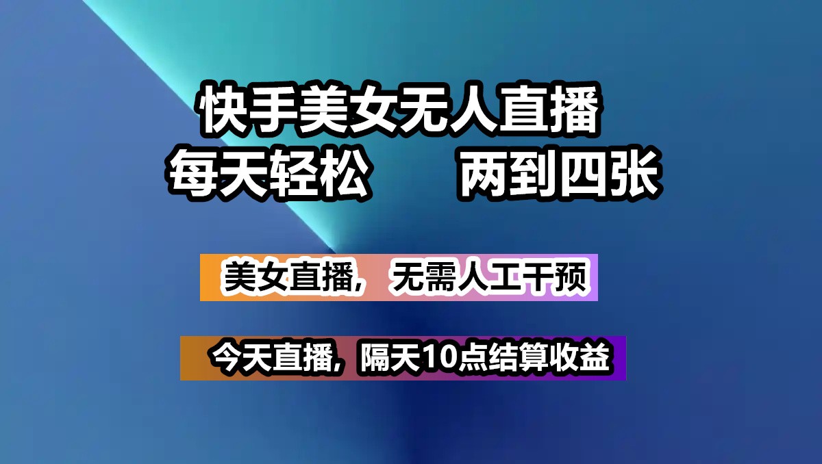 快手美女无人直播, 每天最少一到三张,全程托管无需人工干涉 - 小毅网创-小毅网创