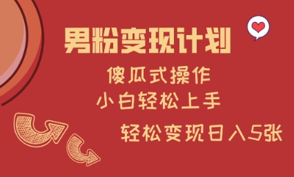 男粉变现计划，傻瓜式操作，小白轻松日入多张【揭秘】 - 小毅网创-小毅网创