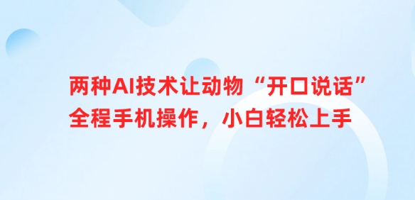 两种AI技术让动物“开口说话”全程手机操作，小白轻松上手 - 小毅网创-小毅网创