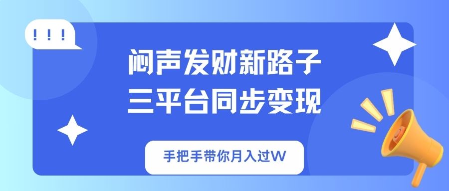 闷声发财新路子！三平台同步变现，手把手带你月入过W - 小毅网创-小毅网创