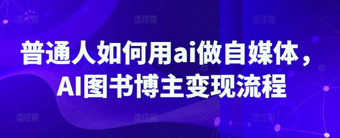 普通人如何用ai做自媒体，AI图书博主变现流程 - 小毅网创-小毅网创