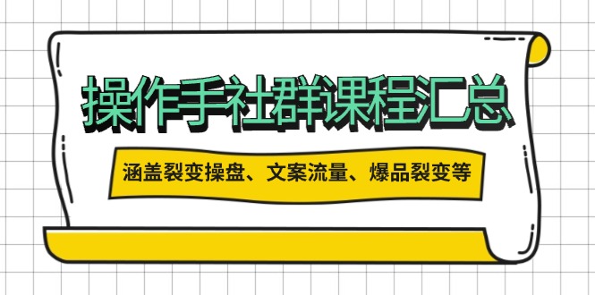 操作手社群课程汇总，涵盖裂变操盘、文案流量、爆品裂变等多方面内容 - 小毅网创-小毅网创