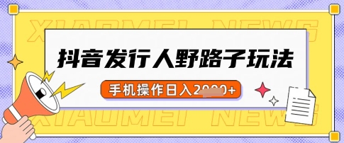 抖音发行人野路子玩法，一单利润50，手机操作一天多张【揭秘】 - 小毅网创-小毅网创