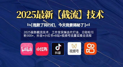 2025最新截流技术，工作室实操迭代打法，日轻松引粉300+，抖音+小红书+B站+视频号流量实操全流程 - 小毅网创-小毅网创