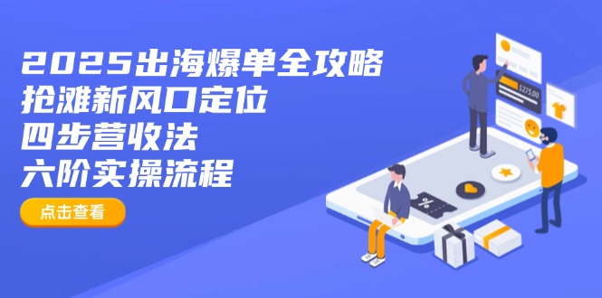 2025出海爆单全攻略：抢滩新风口定位+四步营收法+六阶实操流程 - 小毅网创-小毅网创