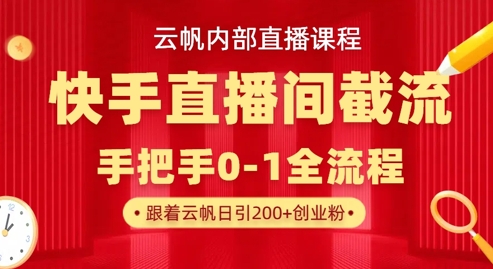 云帆内部直播课·快手直播间截流玩法，日引100+创业粉 - 小毅网创-小毅网创