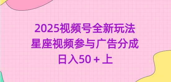2025视频号全新玩法-星座视频参与广告分成，日入50+上 - 小毅网创-小毅网创