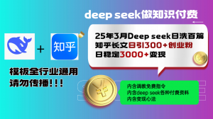 25年3月最新Deep seek日洗百篇知乎长文日引300+创业粉，日稳定3000+变...-小毅网创