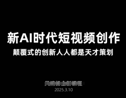 AI新时代短视频创作2025年3月新课，​颠覆式的创新人人都是天才策划 - 小毅网创-小毅网创