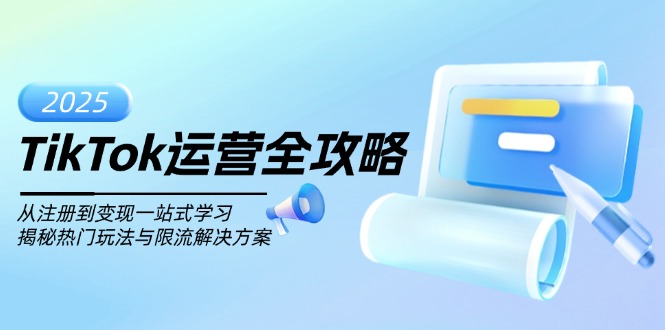 TikTok运营全攻略，从注册到变现一站式学习，揭秘热门玩法与限流解决方案 - 小毅网创-小毅网创