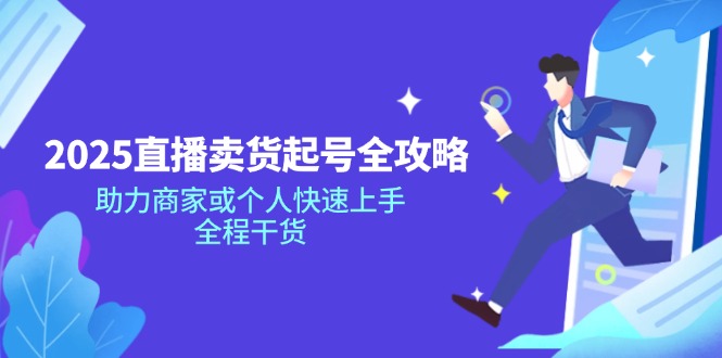2025直播卖货起号全攻略，助力商家或个人快速上手，全程干货 - 小毅网创-小毅网创