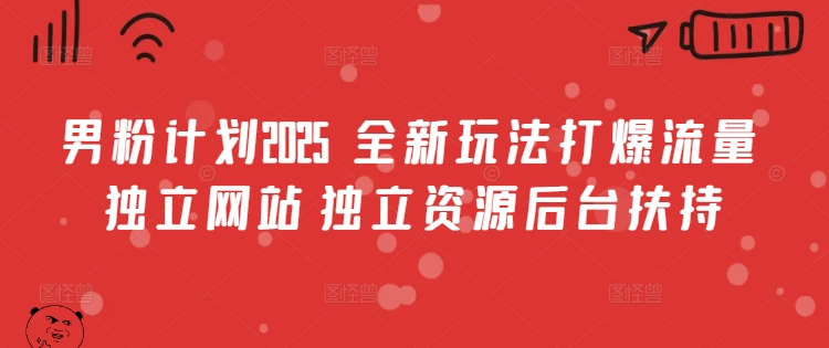 男粉计划2025  全新玩法打爆流量 独立网站 独立资源后台扶持【揭秘】 - 小毅网创-小毅网创