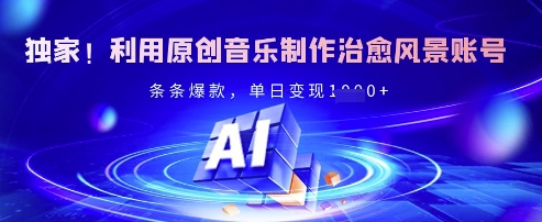 独家！利用原创音乐制作治愈风景账号，条条爆款，单日变现多张 - 小毅网创-小毅网创