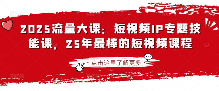 2025流量大课：短视频IP专题技能课，25年最棒的短视频课程 - 小毅网创-小毅网创
