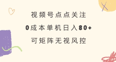 视频号点点关注，0成本单号80+，可矩阵，绿色正规，长期稳定【揭秘】 - 小毅网创-小毅网创