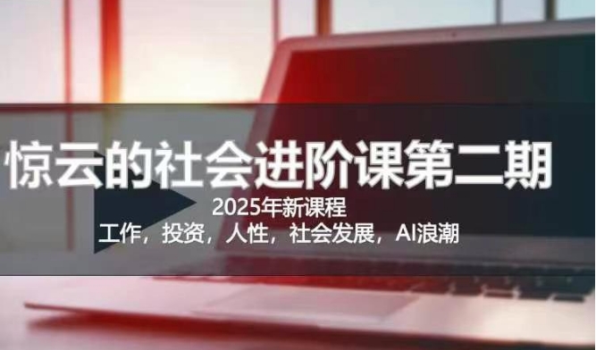 2025惊云社会进阶课(全新课程)，如果你要让自己的人生变清晰化社会化的话 这是我必推的一门课 - 小毅网创-小毅网创