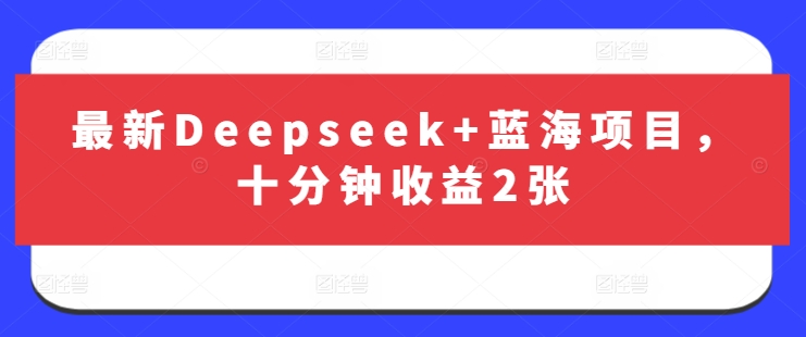 最新Deepseek+蓝海项目，十分钟收益2张 - 小毅网创-小毅网创