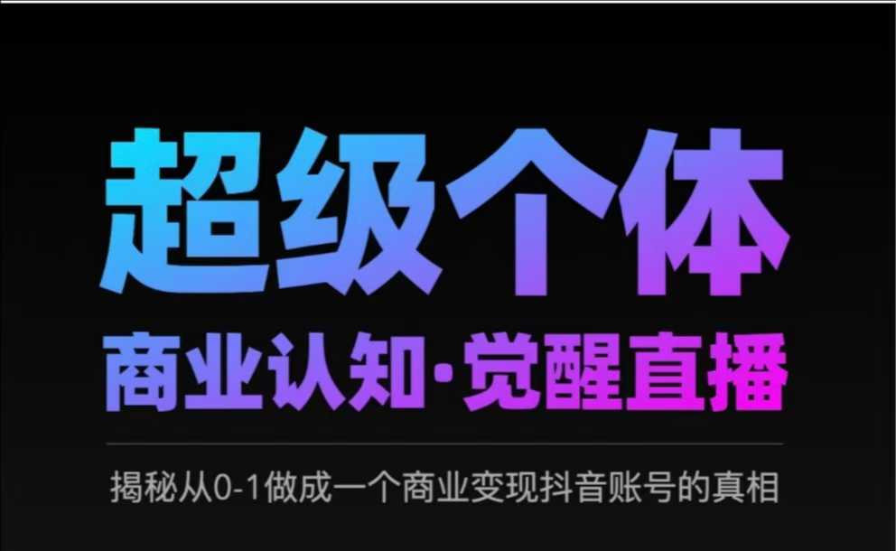 2025超级个体商业认知·觉醒直播，揭秘从0-1做成一个商业变现抖音账号的真相 - 小毅网创-小毅网创