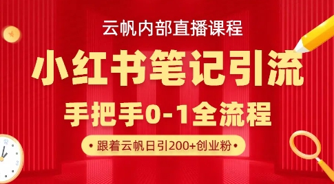 云帆内部直播课·小红书笔记引流，手把手从0-1全流程 - 小毅网创-小毅网创