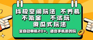 抖极空间玩法，不养机，不氪金，不试玩，傻瓜式玩法，全自动单机20+，适合手机多的玩-小毅网创