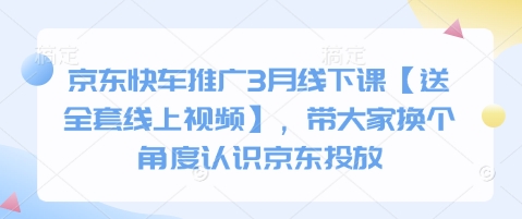 京东快车推广3月线下课【送全套线上视频】，带大家换个角度认识京东投放 - 小毅网创-小毅网创