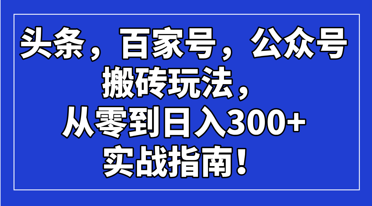 头条，百家号，公众号搬砖玩法，从零到日入300+的实战指南！ - 小毅网创-小毅网创