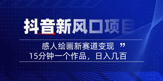 2025抖音新风口项目：感人绘画新赛道变现，15分钟一个作品，日入几百 - 小毅网创-小毅网创
