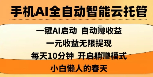 手机AI全自动智能云托管，一键AI启动，AI自动撸收益，支持1元无限体现，每天10分钟，小白懒人的春天【揭秘】 - 小毅网创-小毅网创