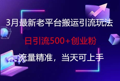 3月最新老平台搬运引流玩法，日引流500+创业粉，流量精准，当天可上手 - 小毅网创-小毅网创
