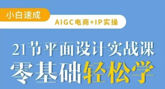 AIGC电商必备实操21节平面设计实战课，教你玩转AI - 小毅网创-小毅网创