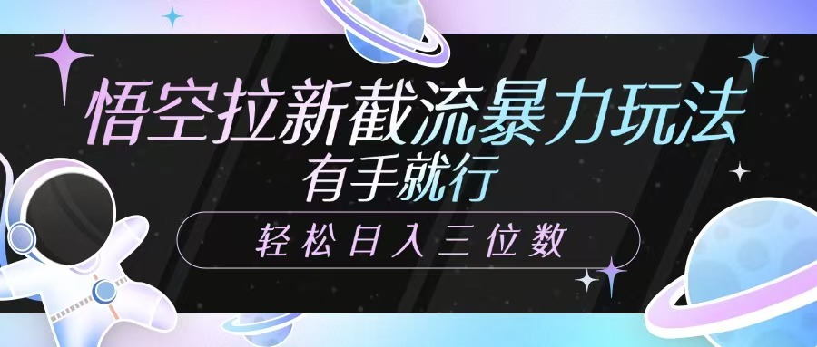 悟空拉新截流暴力玩法，有手就行，轻松日入三位数 - 小毅网创-小毅网创