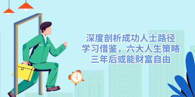 深度剖析成功人士路径，学习借鉴，六大人生策略，三年后或能财富自由 - 小毅网创-小毅网创