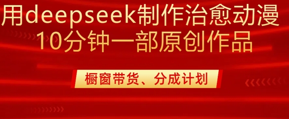 用deepseek制作治愈系漫剪，20分钟一部纯原创作品，多种变现渠道外面收费980 - 小毅网创-小毅网创