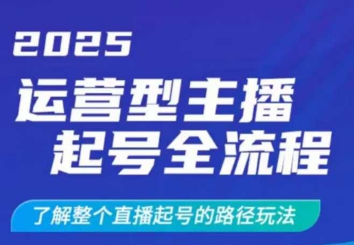 2025运营型主播起号全流程，了解整个直播起号的路径玩法(全程一个半小时，干货满满) - 小毅网创-小毅网创