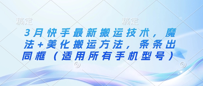 3月快手最新搬运技术，魔法+美化搬运方法，条条出同框(适用所有手机型号) - 小毅网创-小毅网创