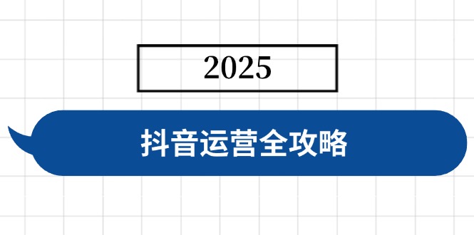 抖音运营全攻略，涵盖账号搭建、人设塑造、投流等，快速起号，实现变现 - 小毅网创-小毅网创