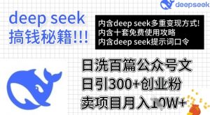 用DeepSeek日洗百篇公众号文章，轻松日引300+创业粉，卖项目月入1w+-小毅网创
