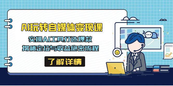 AI玩转自媒体变现课，实操AI工具打造爆款，揭秘定位与收益绝密流程 - 小毅网创-小毅网创