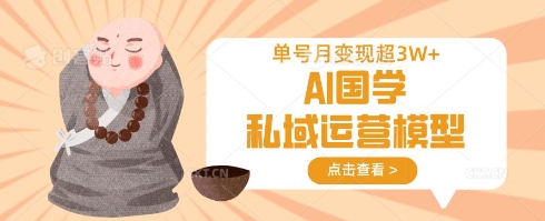 AI国学私域运营模型，单号月变现过W - 小毅网创-小毅网创