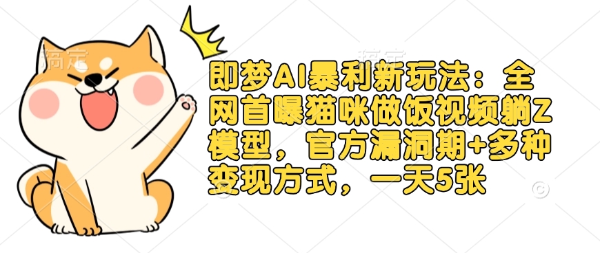 即梦AI暴利新玩法：全网首曝猫咪做饭视频躺Z模型，官方漏洞期+多种变现方式，一天5张 - 小毅网创-小毅网创