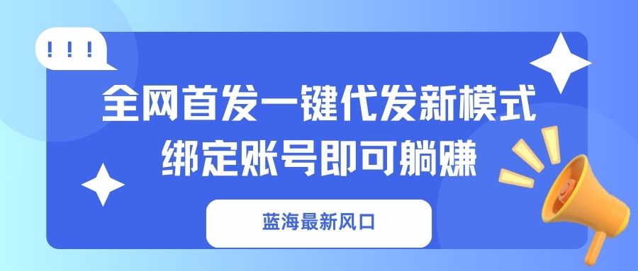蓝海最新风口，全网首发一键代发新模式！绑定账号即可躺赚 - 小毅网创-小毅网创