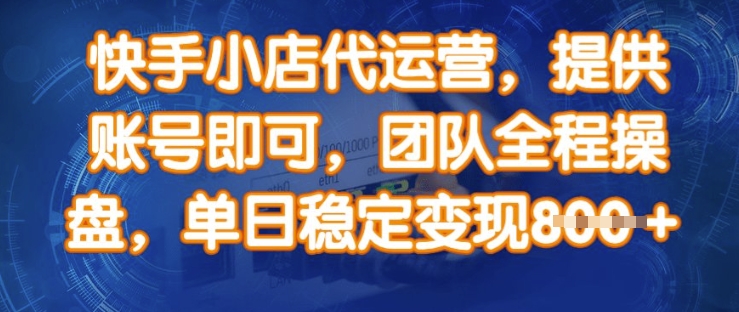 快手小店代运营，提供账号即可，团队全程操盘，单日稳定变现8张【揭秘】 - 小毅网创-小毅网创