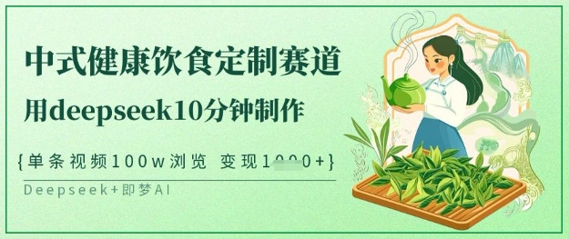 爆火中式健康饮食定制赛道，用deepseek10分钟制作，单条视频100w浏览，单日变现多张 - 小毅网创-小毅网创