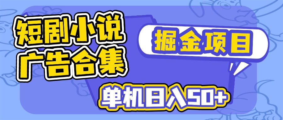 短剧小说合集广告掘金项目，单机日入50+ - 小毅网创-小毅网创